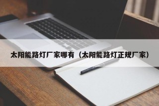 太阳能路灯厂家哪有（太阳能路灯正规厂家）