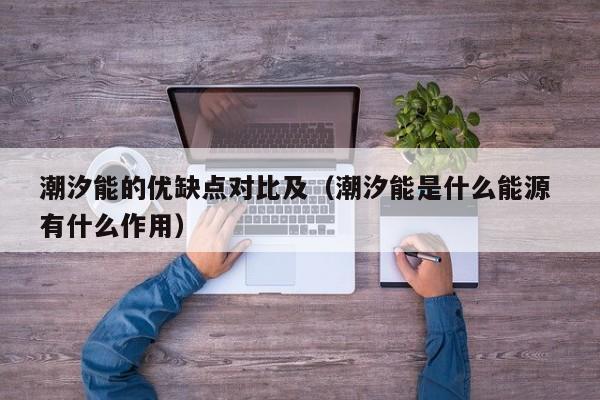 潮汐能的优缺点对比及（潮汐能是什么能源 有什么作用）  第1张