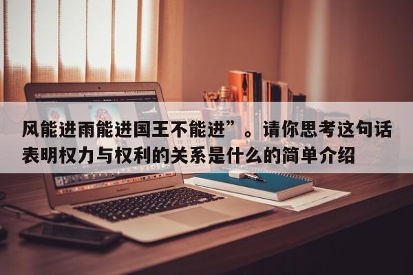 风能进雨能进国王不能进”。请你思考这句话表明权力与权利的关系是什么的简单介绍  第1张