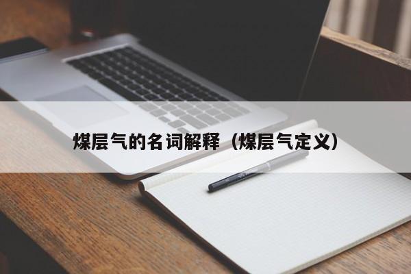 煤层气的名词解释（煤层气定义）  第1张