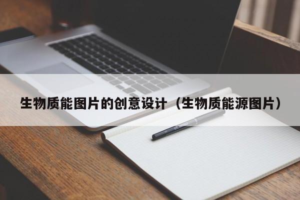 生物质能图片的创意设计（生物质能源图片）  第1张