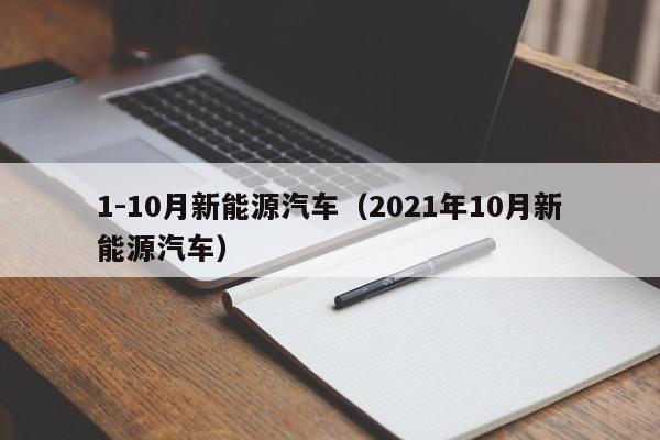 1-10月新能源汽车（2021年10月新能源汽车）  第1张