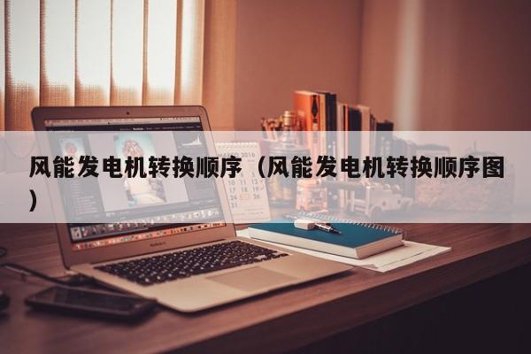 风能发电机转换顺序（风能发电机转换顺序图）  第1张