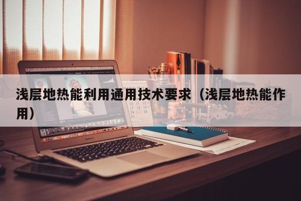 浅层地热能利用通用技术要求（浅层地热能作用）  第1张