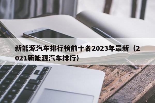 新能源汽车排行榜前十名2023年最新（2021新能源汽车排行）  第1张