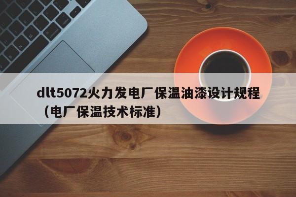 dlt5072火力发电厂保温油漆设计规程（电厂保温技术标准）  第1张
