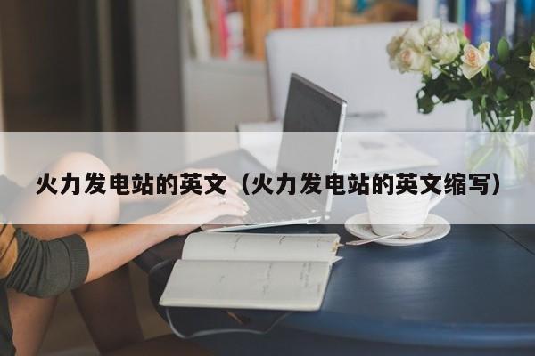 火力发电站的英文（火力发电站的英文缩写）  第1张
