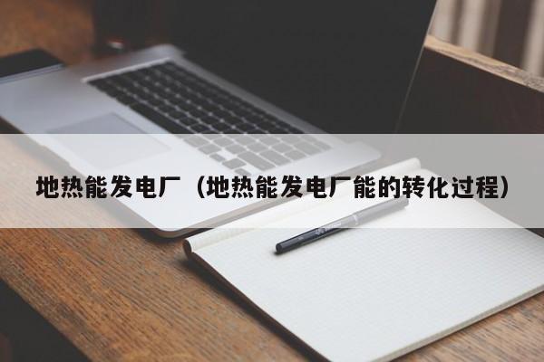 地热能发电厂（地热能发电厂能的转化过程）  第1张