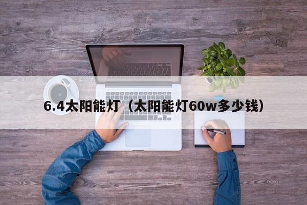 6.4太阳能灯（太阳能灯60w多少钱）  第1张