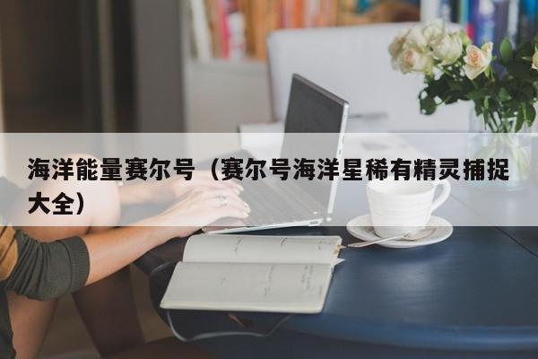 海洋能量赛尔号（赛尔号海洋星稀有精灵捕捉大全）  第1张