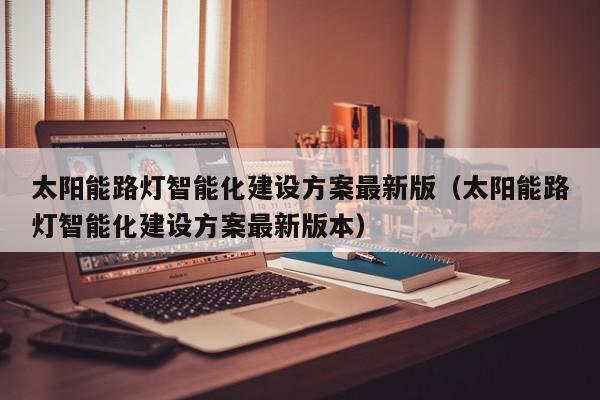 太阳能路灯智能化建设方案最新版（太阳能路灯智能化建设方案最新版本）  第1张