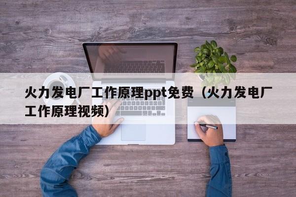 火力发电厂工作原理ppt免费（火力发电厂工作原理视频）  第1张