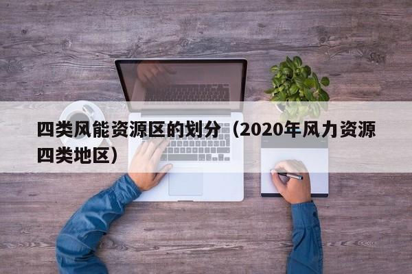 四类风能资源区的划分（2020年风力资源四类地区）  第1张