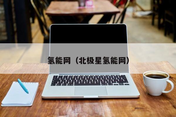 氢能网（北极星氢能网）  第1张