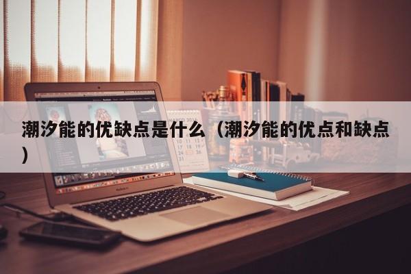 潮汐能的优缺点是什么（潮汐能的优点和缺点）  第1张