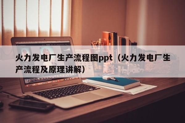 火力发电厂生产流程图ppt（火力发电厂生产流程及原理讲解）  第1张