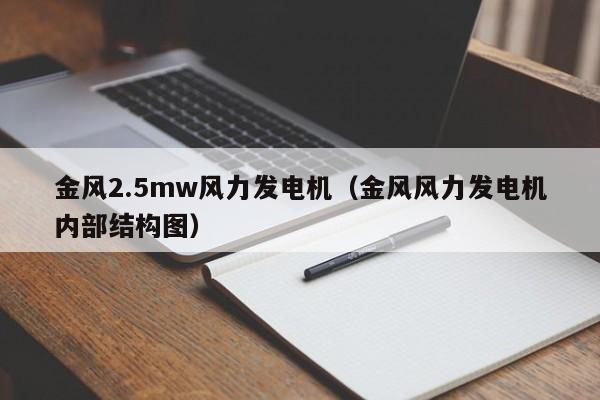 金风2.5mw风力发电机（金风风力发电机内部结构图）  第1张