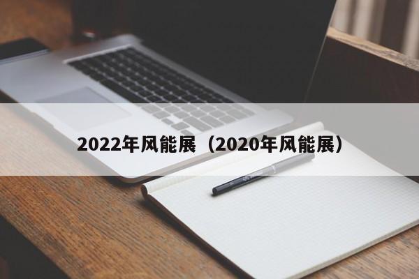 2022年风能展（2020年风能展）  第1张