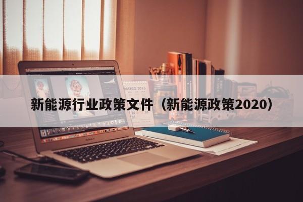 新能源行业政策文件（新能源政策2020）  第1张