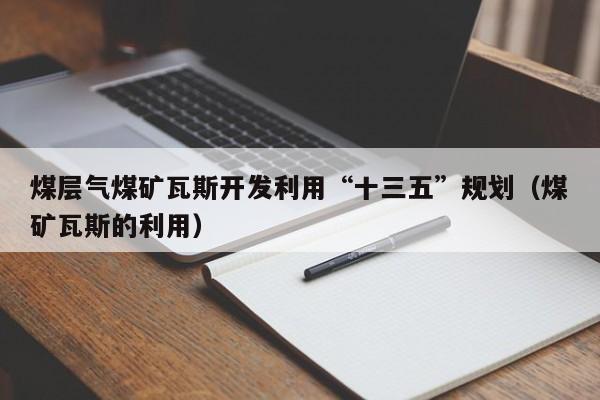 煤层气煤矿瓦斯开发利用“十三五”规划（煤矿瓦斯的利用）  第1张