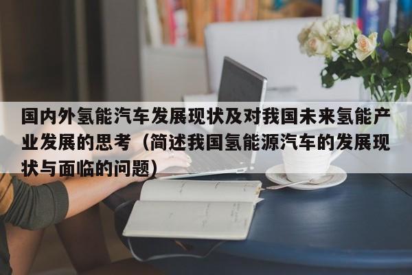 国内外氢能汽车发展现状及对我国未来氢能产业发展的思考（简述我国氢能源汽车的发展现状与面临的问题）  第1张