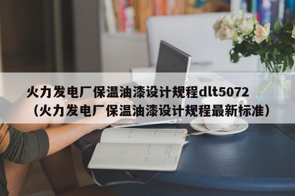 火力发电厂保温油漆设计规程dlt5072（火力发电厂保温油漆设计规程最新标准）  第1张