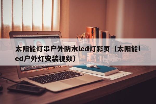 太阳能灯串户外防水led灯彩页（太阳能led户外灯安装视频）  第1张