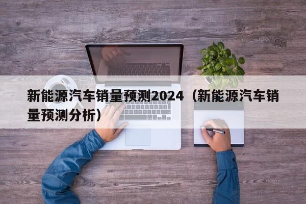 新能源汽车销量预测2024（新能源汽车销量预测分析）  第1张