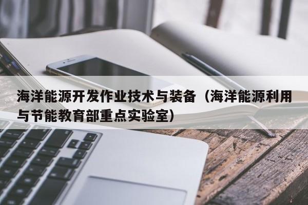 海洋能源开发作业技术与装备（海洋能源利用与节能教育部重点实验室）  第1张