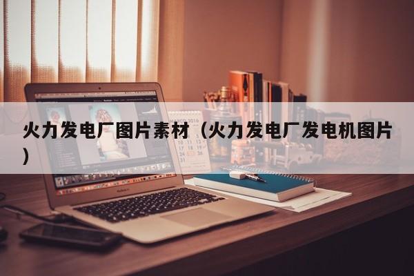 火力发电厂图片素材（火力发电厂发电机图片）  第1张