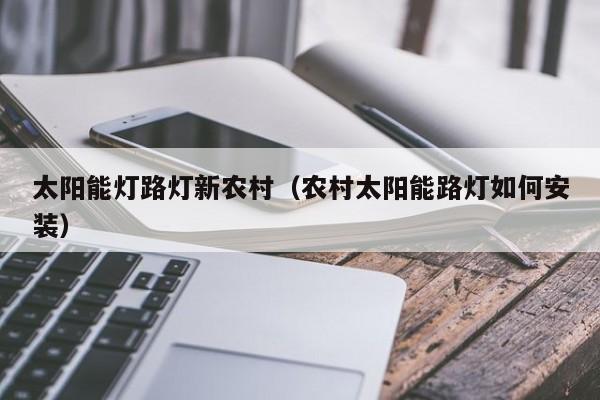 太阳能灯路灯新农村（农村太阳能路灯如何安装）  第1张