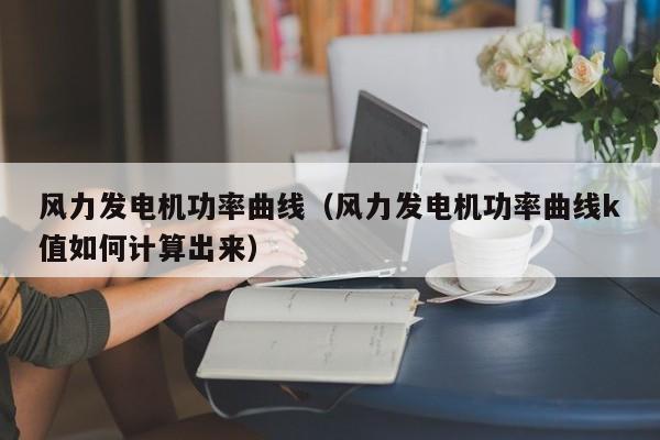 风力发电机功率曲线（风力发电机功率曲线k值如何计算出来）  第1张