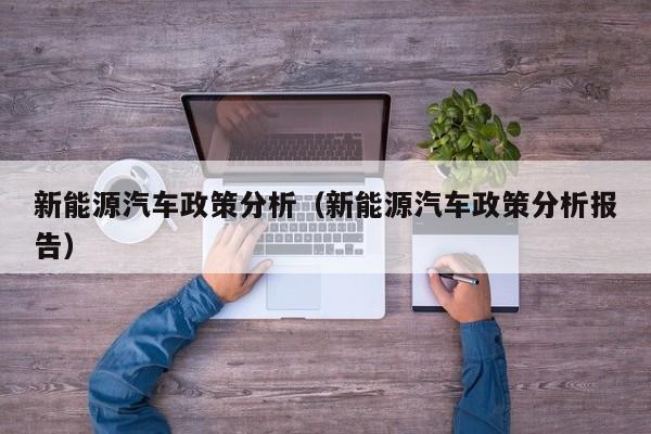 新能源汽车政策分析（新能源汽车政策分析报告）  第1张