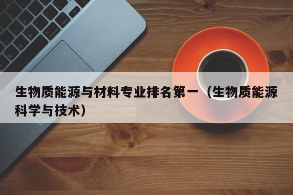 生物质能源与材料专业排名第一（生物质能源科学与技术）  第1张