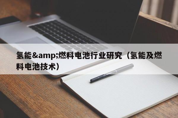 氢能&amp;燃料电池行业研究（氢能及燃料电池技术）  第1张