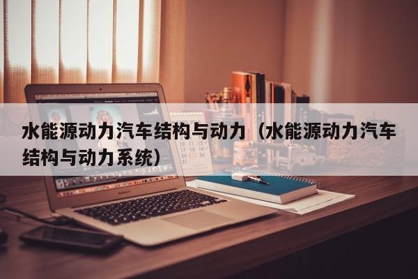 水能源动力汽车结构与动力（水能源动力汽车结构与动力系统）  第1张