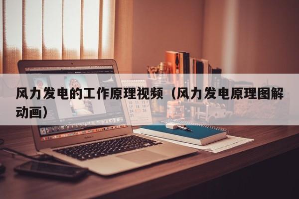 风力发电的工作原理视频（风力发电原理图解动画）  第1张