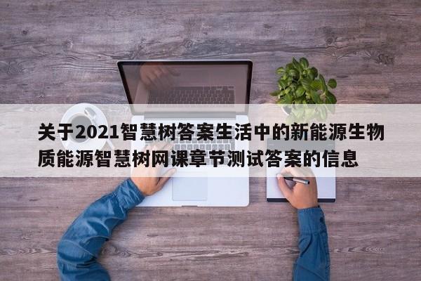 关于2021智慧树答案生活中的新能源生物质能源智慧树网课章节测试答案的信息  第1张