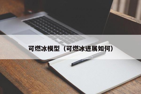 可燃冰模型（可燃冰进展如何）  第1张