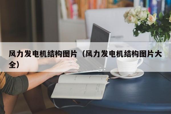 风力发电机结构图片（风力发电机结构图片大全）  第1张