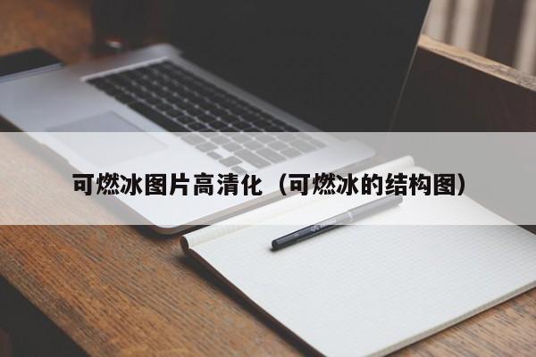 可燃冰图片高清化（可燃冰的结构图）  第1张