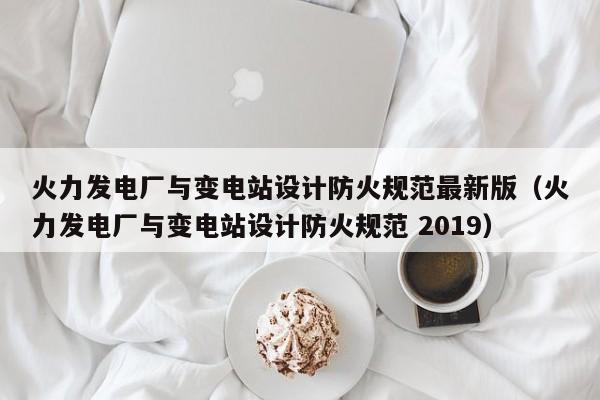 火力发电厂与变电站设计防火规范最新版（火力发电厂与变电站设计防火规范 2019）  第1张