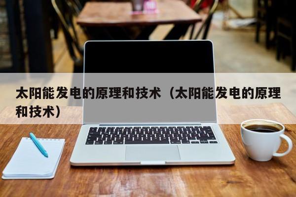 太阳能发电的原理和技术（太阳能发电的原理和技术）  第1张