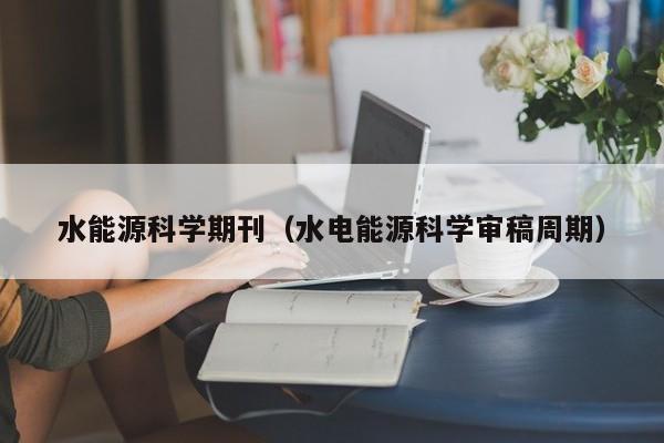 水能源科学期刊（水电能源科学审稿周期）  第1张