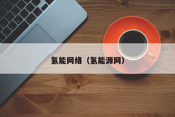 氢能网络（氢能源网）  第1张
