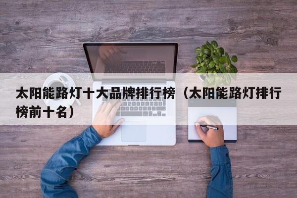 太阳能路灯十大品牌排行榜（太阳能路灯排行榜前十名）  第1张