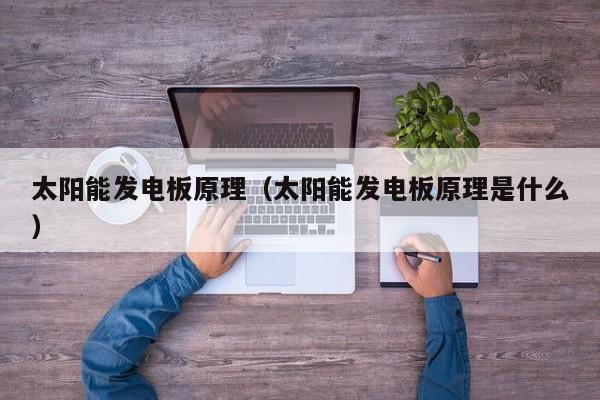 太阳能发电板原理（太阳能发电板原理是什么）  第1张