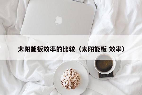 太阳能板效率的比较（太阳能板 效率）  第1张