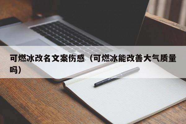 可燃冰改名文案伤感（可燃冰能改善大气质量吗）  第1张