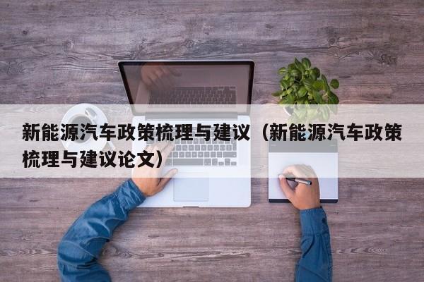 新能源汽车政策梳理与建议（新能源汽车政策梳理与建议论文）  第1张